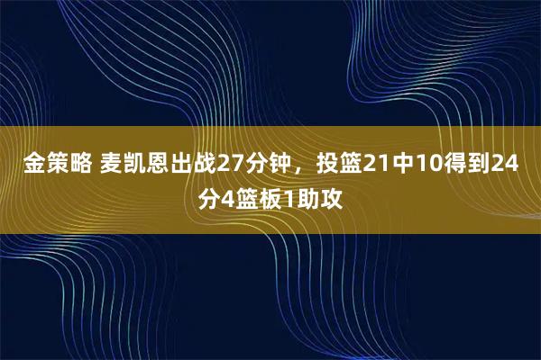 金策略 麦凯恩出战27分钟，投篮21中10得到24分4篮板1助攻