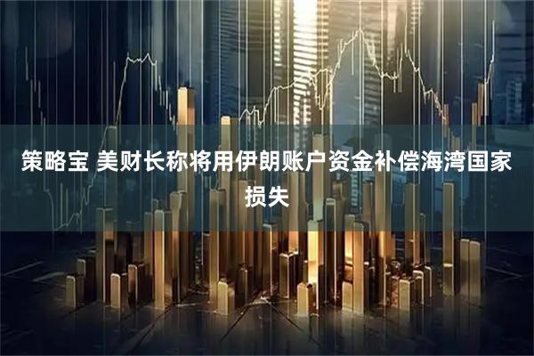 策略宝 美财长称将用伊朗账户资金补偿海湾国家损失