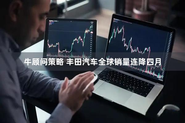 牛顾问策略 丰田汽车全球销量连降四月