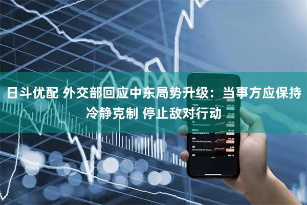 日斗优配 外交部回应中东局势升级：当事方应保持冷静克制 停止敌对行动